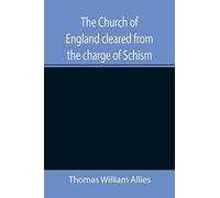 The Church Of England Cleared From The Charge Of Schism; Upon Testimonies Of Councils And Fathers Of The First Six Centuries