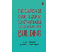 The Church of Sancta Sophia, Constantinople: A Study of Byzantine Building