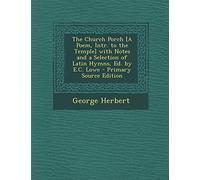 The Church Porch [A Poem, Intr. to the Temple] with Notes and a Selection of Latin Hymns, Ed. by E.C. Lowe - Primary Source Edition