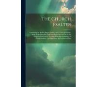 The Church Psalter: Containing The Psalter, Proper Psalms, And Twenty Selections, With The Pointing Set Forth And Authorized For Use By Th