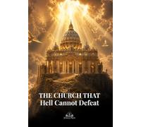 The Church That Hell Cannot Defeat: A Catholic Apologetics Guide to the True Church Founded by Christ