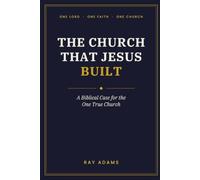 The Church That Jesus Built: A Biblical Case for the One True Church