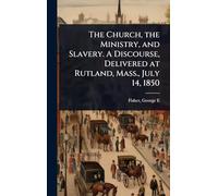 The Church, the Ministry, and Slavery. A Discourse, Delivered at Rutland, Mass., July 14, 1850