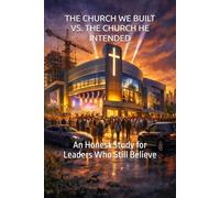 THE CHURCH WE BUILT VS. THE CHURCH HE INTENDED: An Honest Study for Leaders Who Still Believe