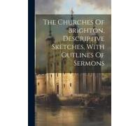 The Churches Of Brighton, Descriptive Sketches, With Outlines Of Sermons