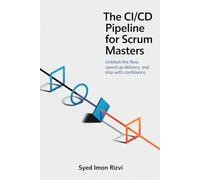 The CI/CD Pipeline for Scrum Masters: Unblock the Flow, Speed Up Delivery, and Ship with Confidence