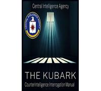 The CIA Document of Human Manipulation: Kubark Counterintelligence Interrogation Manual: Kubark Counterintelligence Interrogation Manual