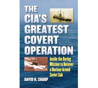 The CIA's Greatest Covert Operation: Inside the Daring Mission to Recover a Nuclear-Armed Soviet Sub