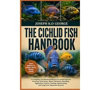 THE CICHLID FISH HANDBOOK: A Complete and Advanced Manual on Cichlid Species Covering Tank Setup, Water Chemistry, Breeding, Aggression Control, Feeding, Aquascaping, and Long-Term Aquarium Success