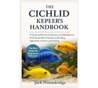 THE CICHLID KEEPER’S HANDBOOK: A Visual and Practical Manual on Cichlid Species: Tank Setup, Water Chemistry, Breeding, Aggression Control, and Feeding