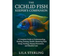 THE CICHLID KEEPER'S COMPANION: A Complete Guide to Understanding, Healing, Raising, Health, Mastering Tank Setup, Feeding, Disease prevention, and Mindful Care