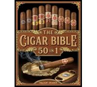 The Cigar Bible: [50 in 1] Master the Art of Cigar Smoking with Tips, Pairings, Rituals, and Expert Secrets to Choose, Cut, Light, and Enjoy Cigars Like a True Aficionado