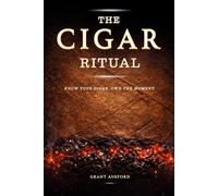 The Cigar Ritual: How to Choose, Smoke, Store, and Pair Cigars with the Confidence That Comes from Really Knowing What You're Doing, and the Culture That Makes Every Smoke Worth Your Time