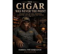 The Cigar Was Never the Point: Straight Talk on Time, Friendship, Character, and the Things That Matter
