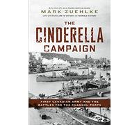 The Cinderella Campaign: First Canadian Army and the Battles for the Channel Ports