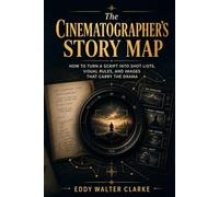 The Cinematographer's Story Map: How to Turn a Script Into Shot Lists, Visual Rules, and Images That Carry the Drama