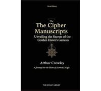 The Cipher Manuscripts: Unveiling the Secrets of the Golden Dawn's Genesis: A Journey into the Heart of Hermetic Magic