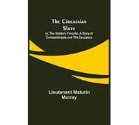 The Circassian Slave; Or, The Sultan's Favorite. A Story Of Constantinople And The Caucasus