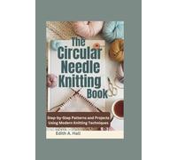 The Circular Needle Knitting Book: Step-by-Step Patterns and Projects Using Modern Knitting Techniques