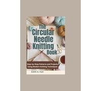 The Circular Needle Knitting Book: Step-by-Step Patterns and Projects Using Modern Knitting Techniques