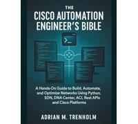 The Cisco Automation Engineer’s Bible: A Hands-On Guide to Build, Automate, and Optimize Networks Using Python, SDN, DNA Center, ACI, Rest APIs and Cisco Platforms