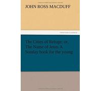The Cities Of Refuge: Or, The Name Of Jesus A Sunday Book For The Young