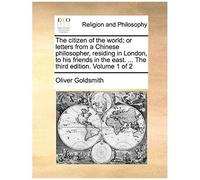 The Citizen Of The World; Or Letters From A Chinese Philosopher, Residing In London, To His Friends In The East. ... The Third Edition. Volume 1 Of 2