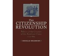 The Citizenship Revolution: Politics and the Creation of the American Union, 1774-1804