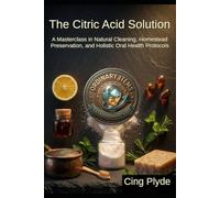 The Citric Acid Solution: A Masterclass in Natural Cleaning, Homestead Preservation, and Holistic Oral Health Protocols