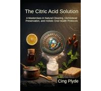 The Citric Acid Solution: A Masterclass in Natural Cleaning, Homestead Preservation, and Holistic Oral Health Protocols