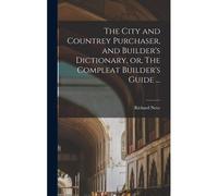 The City And Countrey Purchaser, And Builder's Dictionary, Or, The Compleat Builder's Guide ...