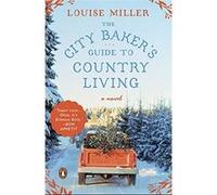 The City Baker'S Guide To Country Living: A Novel Louise Miller (Auteur)