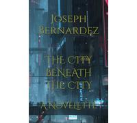 THE CITY BENEATH THE CITY: A NOVELETTE
