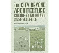 The City Beyond Architecture - Sheng-Yuan Huang And The Work Of Fieldoffice