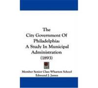 The City Government of Philadelphia: A Study in Municipal Administration (1893) Member Senior Class Wharton School, Seni (Auteur)