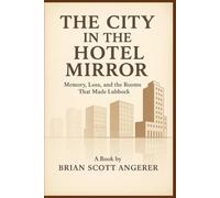 THE CITY IN THE HOTEL MIRROR: Memory, Loss, and the Rooms That Made Lubbock