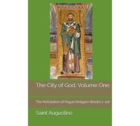The City of God, Volume One: The Refutation of Pagan Religion (Books 1-10)