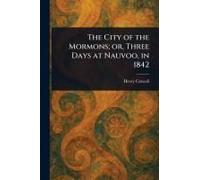 The City Of The Mormons; Or, Three Days At Nauvoo, In 1842