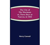 The City Of The Mormons; Or, Three Days At Nauvoo, In 1842