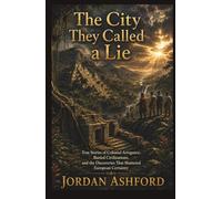 The City They Called a Lie: True Stories of Colonial Arrogance, Buried Civilizations, and the Discoveries That Shattered European Certainty