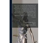 The Civil Code Of The Province Of Quebec, Annotated, Containing The French And English Texts And That Of The Napoleon Code, The Authorities And The Re