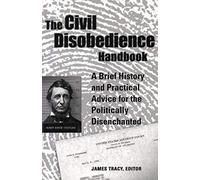 The Civil Disobedience Handbook: A Brief History And Practical Advice For The Politically Disenchanted