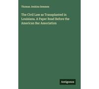 The Civil Law as Transplanted in Louisiana. A Paper Read Before the American Bar Association