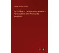 The Civil Law As Transplanted In Louisiana. A Paper Read Before The American Bar Association