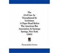 The Civil Law as Transplanted in Louisiana: A Paper Read Before the American Bar Association at Saratoga Springs, New York (1883) Semmes, Thomas Jenkins (Auteur)