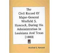 The Civil Record Of Major-General Winfield S. Hancock, During His Administration In Louisiana And Texas Winfield S. Hancock (Auteur)