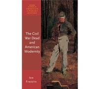The Civil War Dead and American Modernity - Finseth Ian Associate Professor Associate Professor University of North Texas - Oxford University Press Inc - Finseth Ian Associate Professor Associate Prof