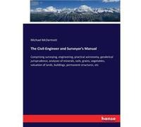 The CivilEngineer and Surveyors ManualComprising surveying engineering practical astronomy geodetical jurisprudence analyses of minerals soils grains vege Michael McDermottMichael McDermott (Auteur)
