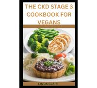 THE CKD STAGE-3 DIET COOKBOOK FOR VEGANS: Simple and Nourishing Plant-based Meals for Better Kidney Function, Energy and Wellness