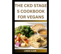THE CKD STAGE 5 COOKBOOK FOR VEGANS: Delicious Plant-Based Meals to Support Kidney Function, Manage Symptoms, and Improve Healthy Living